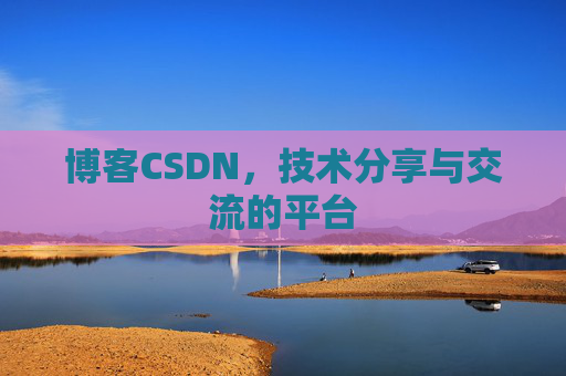 博客CSDN，技术分享与交流的平台
